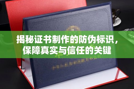 万全揭秘证书制作的防伪标识，保障真实与信任的关键